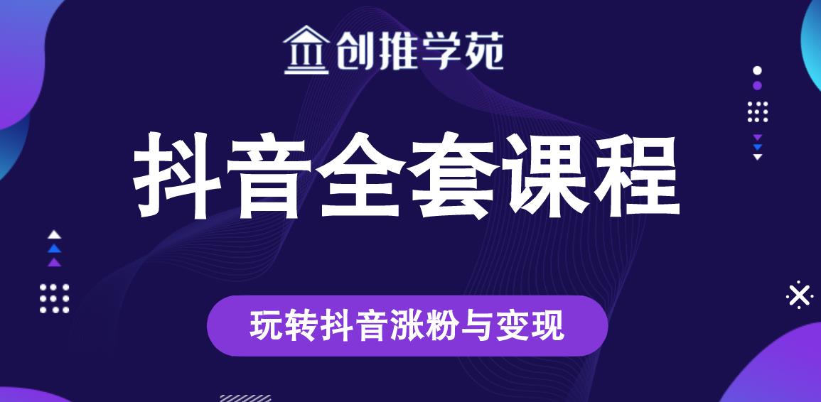 创推学苑抖音赚钱全套课程，玩转抖音涨粉与变现-八号资源库