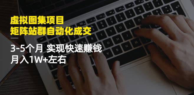 虚拟图集项目：矩阵站群自动化成交，3-5个月实现快速赚钱月入1W+左右-八号资源库