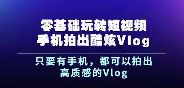 杨精坤零基础玩转短视频手机拍出酷炫Vlog，只要有手机就可以拍出高质感的Vlog-八号资源库