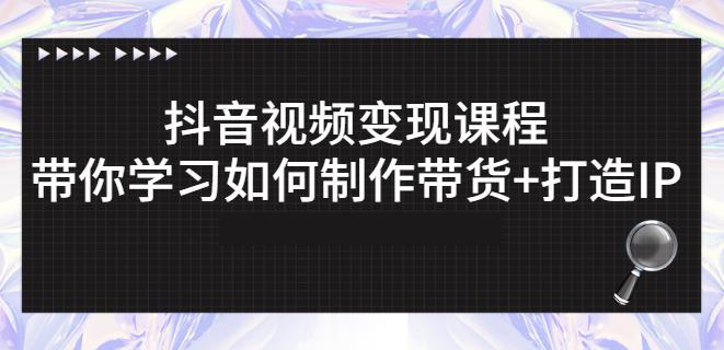 抖音短视频变现课程：带你学习如何制作带货+打造IP【41节】-八号资源库