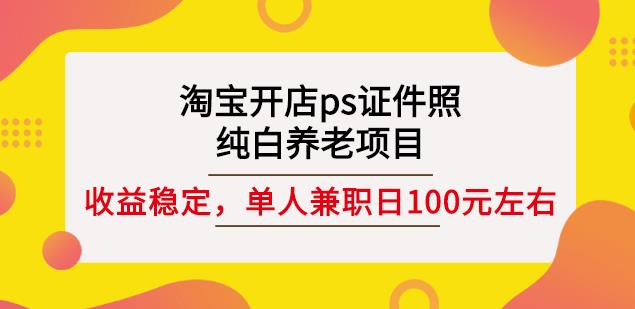 淘宝开店ps证件照，纯白养老项目，单人兼职稳定日100元(教程+软件+素材)-八号资源库