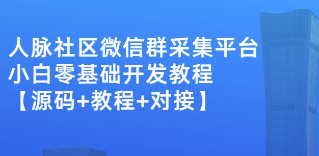 外面卖1000的人脉社区微信群采集平台小白0基础开发教程【源码+教程+对接】-八号资源库