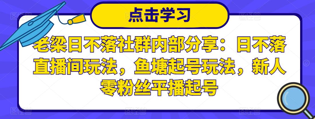 老梁日不落社群内部分享：日不落直播间玩法，鱼塘起号玩法，新人零粉丝平播起号-八号资源库