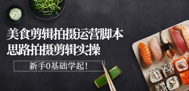 湘水·美食剪辑拍摄运营，脚本思路拍摄剪辑实操+基础知识-八号资源库