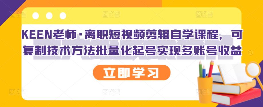 KEEN老师·离职短视频剪辑自学课程，可复制技术方法批量化起号实现多账号收益-八号资源库
