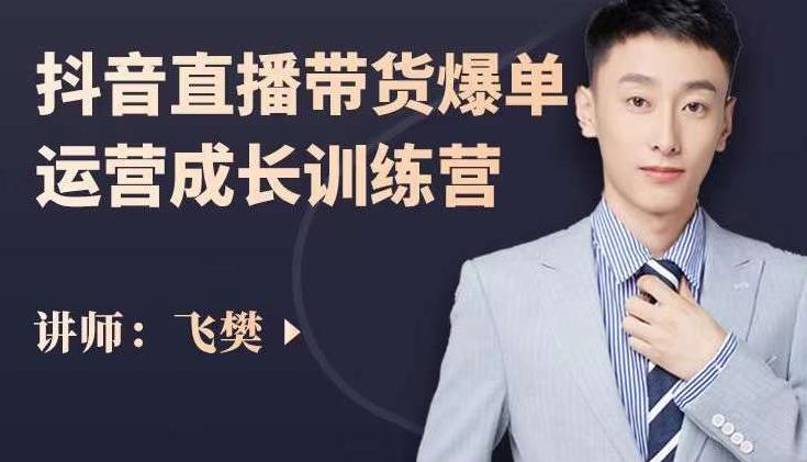 飞樊：抖音直播带货爆单运营成长训练营，手把手教你玩转直播带货-八号资源库