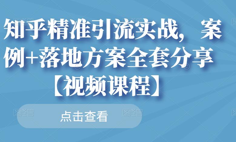 知乎精准引流实战，案例+落地方案全套分享【视频课程】-八号资源库
