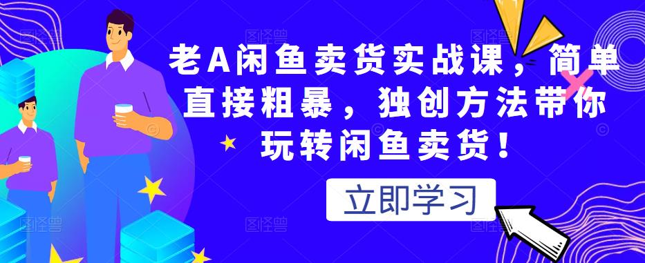 老A闲鱼卖货实战课，简单直接粗暴，独创方法带你玩转闲鱼卖货！-八号资源库