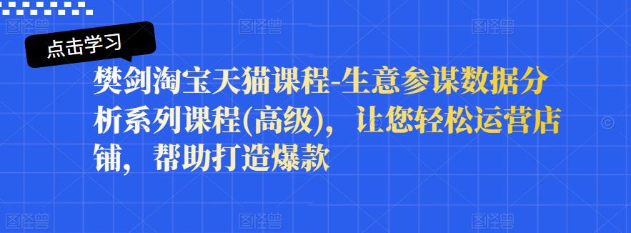 樊剑淘宝天猫课程-生意参谋数据分析系列课程(高级)，让您轻松运营店铺，帮助打造爆款-八号资源库