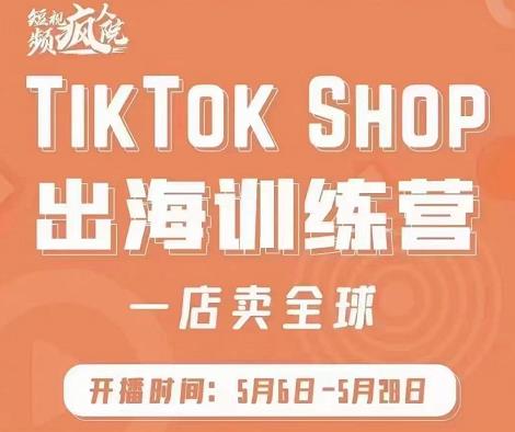 疯人院:TikTok Shop出海训练营（一店卖全球)，出海抢占全球新流量-八号资源库