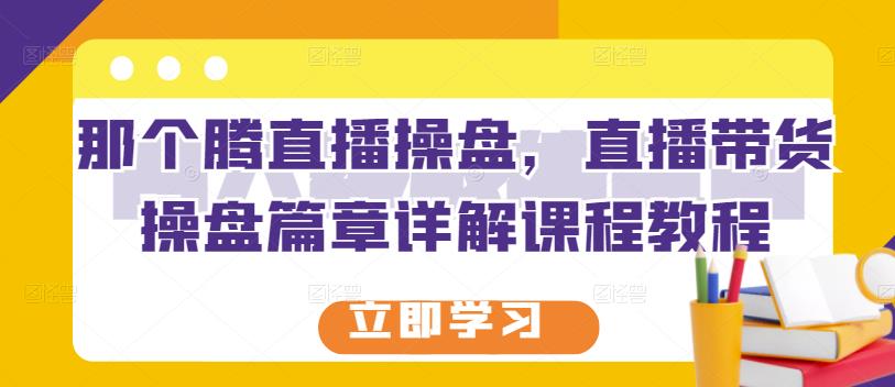 那个腾直播操盘，直播带货操盘篇章详解课程教程-八号资源库