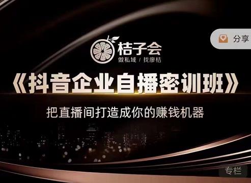 桔子会《抖音企业自播密训班》，把直播间打造成你的赚钱机器-八号资源库