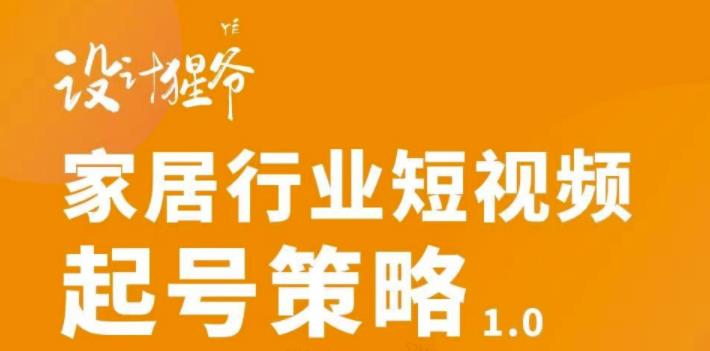 【设计猩爷】家居行业短视频起号策略，家居行业非主流短视频策略课价值4980元-八号资源库