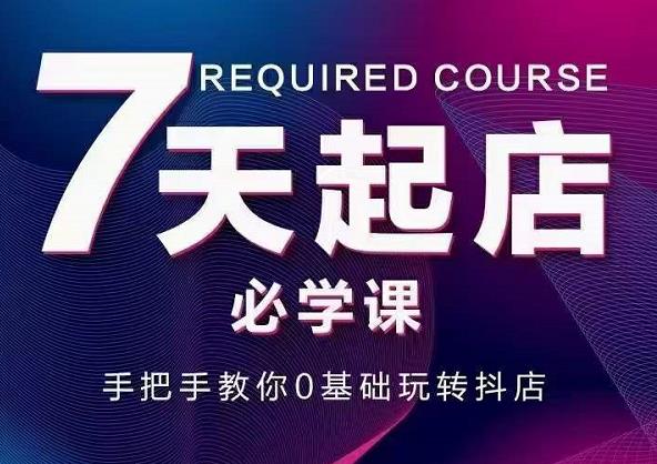 抖音小店7天起店必学课，手把手教你0基础玩转抖店-八号资源库
