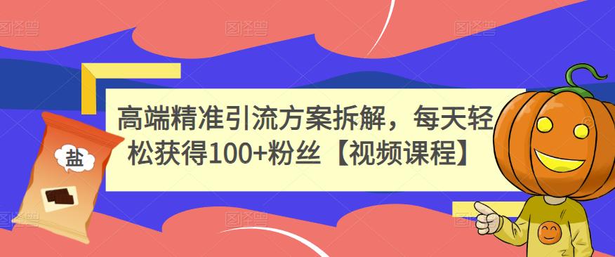 高端精准引流方案拆解，每天轻松获得100+粉丝【视频课程】-八号资源库