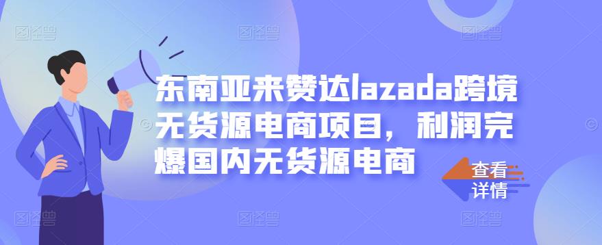 东南亚来赞达lazada跨境无货源电商项目，利润完爆国内无货源电商-八号资源库