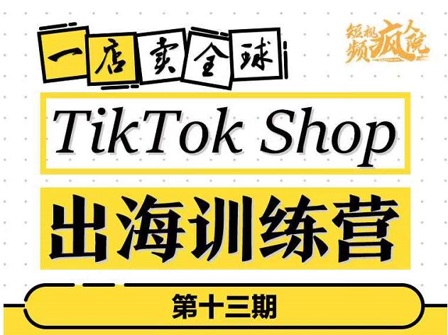 TikTokShop出海训练营（第十三期），打开全球流量新思维，出海抢占全球新流量，一店卖全球-八号资源库