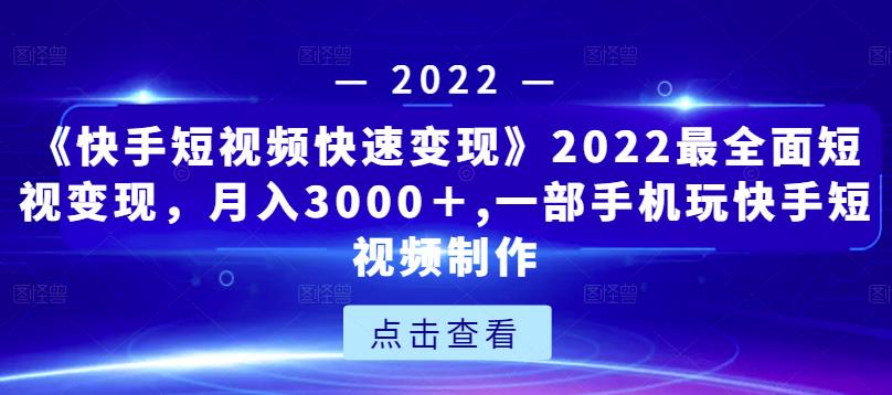 《快手短视频快速变现》2022最全面短视变现，月入3000＋,一部手机玩快手短视频制作-八号资源库