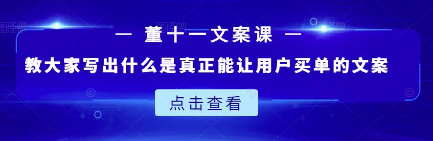 董十一文案课：教大家写出什么是真正能让用户买单的文案-八号资源库
