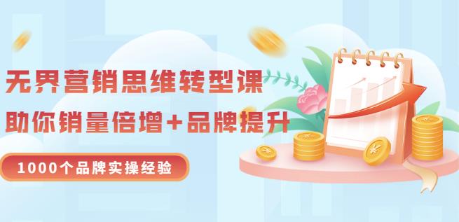 无界营销思维转型课：1000个品牌实操经验，助你销量倍增（20节视频）-八号资源库