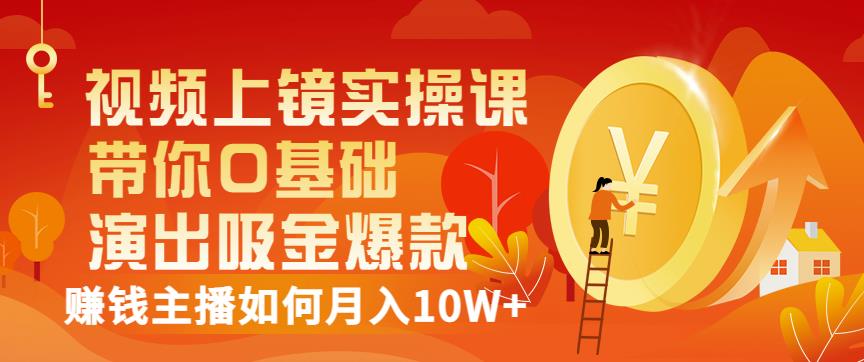视频上镜实操课：带你0基础演出吸金爆款，赚钱主播如何月入10W+-八号资源库