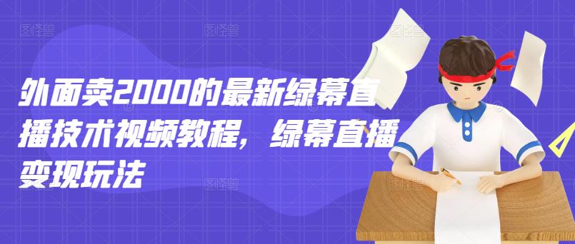 外面卖2000的最新绿幕直播技术视频教程，绿幕直播变现玩法-八号资源库