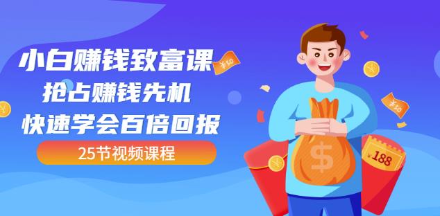 【全网最火】小白赚钱致富课：抢占赚钱先机快速学会百倍回报（25节视频）-八号资源库