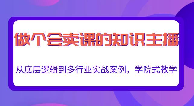 做一个会卖课的知识主播，从底层逻辑到多行业实战案例，学院式教学-八号资源库