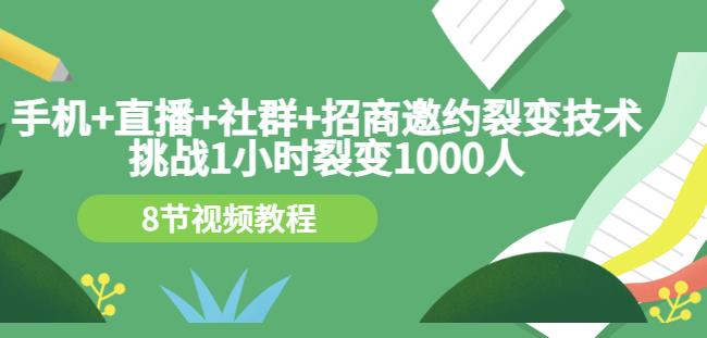 手机+直播+社群+招商邀约裂变技术：挑战1小时裂变1000人（8节视频教程）-八号资源库