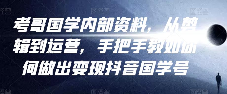 考哥国学内部资料，从剪辑到运营，手把手教如你‬何做出变现抖音‬国学号（教程+素材+模板）-八号资源库