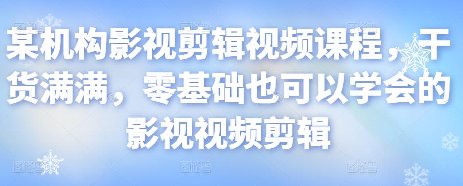 某机构影视剪辑视频课程，干货满满，零基础也可以学会的影视视频剪辑-八号资源库