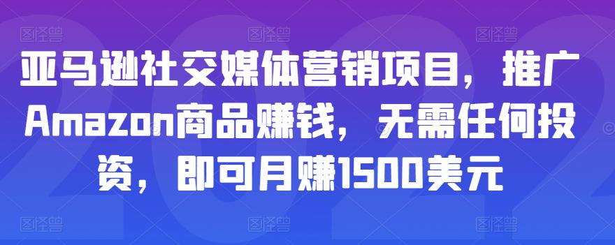 亚马逊社交媒体营销项目，推广Amazon商品赚钱，无需任何投资，即可月赚1500美元-八号资源库