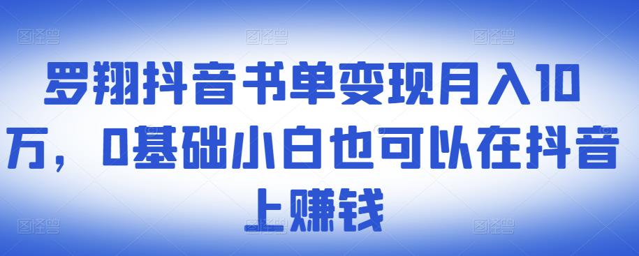 ​罗翔抖音书单变现月入10万，0基础小白也可以在抖音上赚钱-八号资源库