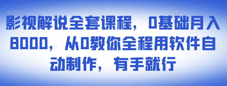 影视解说全套课程，0基础月入8000，从0教你全程用软件自动制作，有手就行-八号资源库