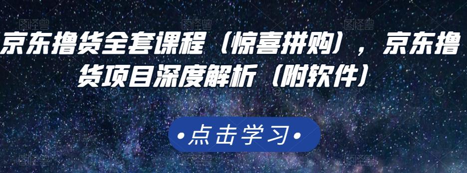 京东撸货全套课程（惊喜拼购），京东撸货项目深度解析（附软件）-八号资源库