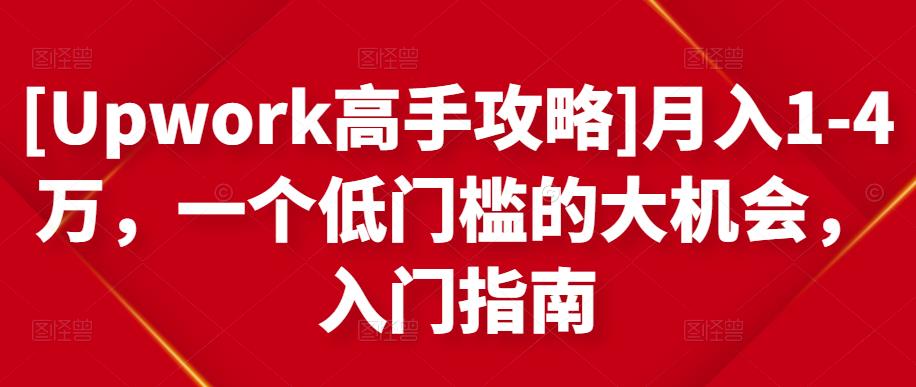 [Upwork高手攻略]月入1-4万，一个低门槛的大机会，入门指南-八号资源库