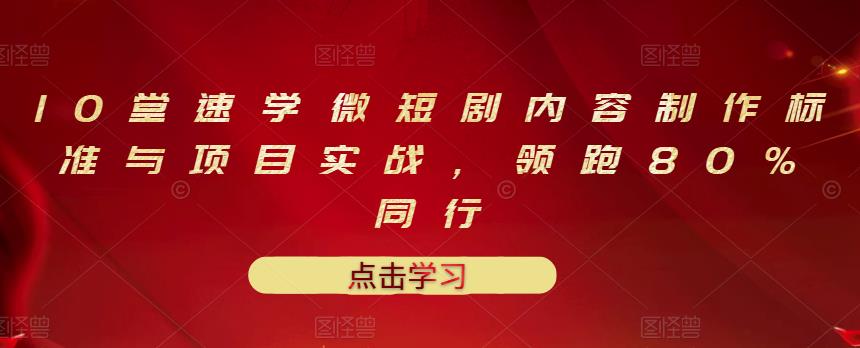 10堂速学微短剧内容制作标准与项目实战，领跑80%同行-八号资源库