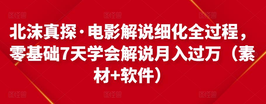 北沫真探·电影解说细化全过程，零基础7天学会电影解说月入过万（教程+素材+软件）-八号资源库