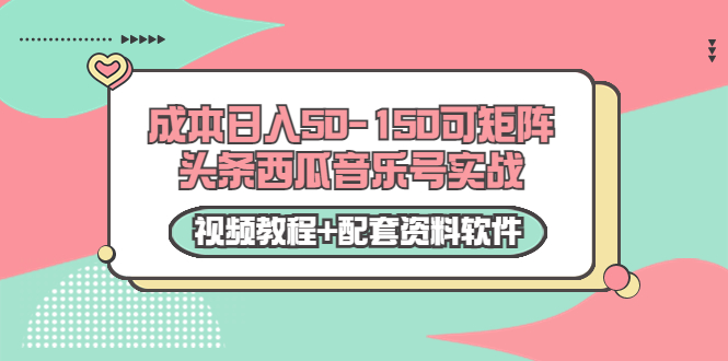 0成本日入50-150可矩阵头条西瓜音乐号实战（视频教程+配套资料软件）-八号资源库