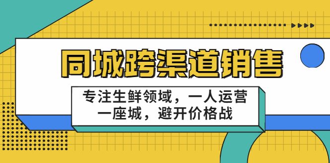 同城跨渠道销售，专注生鲜领域，一人运营一座城，避开价格战-八号资源库
