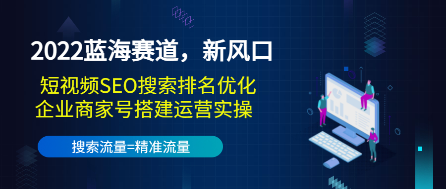 2022蓝海赛道，新风口：短视频SEO搜索排名优化+企业商家号搭建运营实操-八号资源库