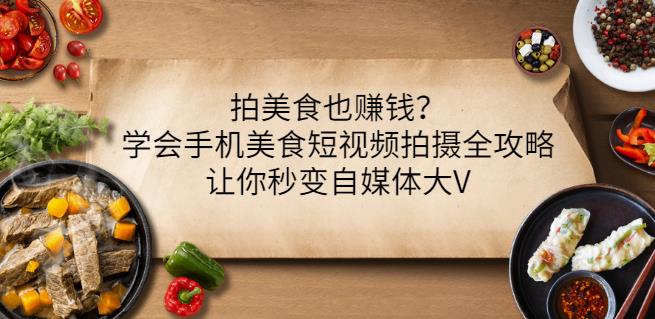 拍美食也赚钱？学会手机美食短视频拍摄全攻略，让你秒变自媒体大V-八号资源库
