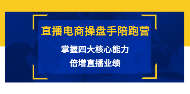 直播电商操盘手陪跑营：掌握四大核心能力，倍增直播业绩（价值980元）-八号资源库