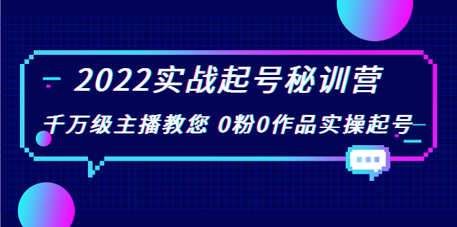 2022实战起号秘训营，千万级主播教您 0粉0作品实操起号（价值299元）-八号资源库
