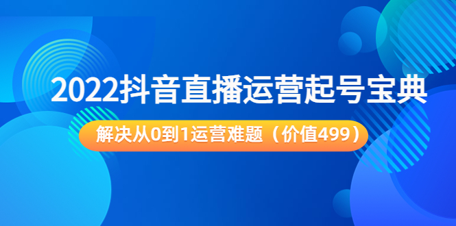 2022抖音直播运营起号宝典：解决从0到1运营难题（价值499元）-八号资源库