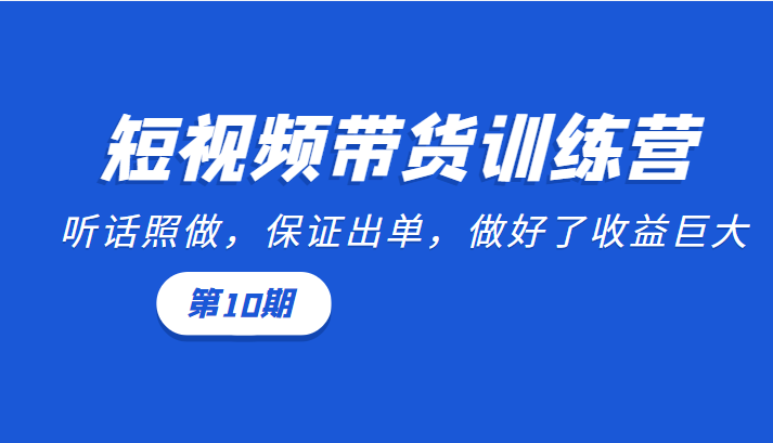 短视频带货训练营：听话照做，保证出单，做好了收益巨大（第10期）-八号资源库