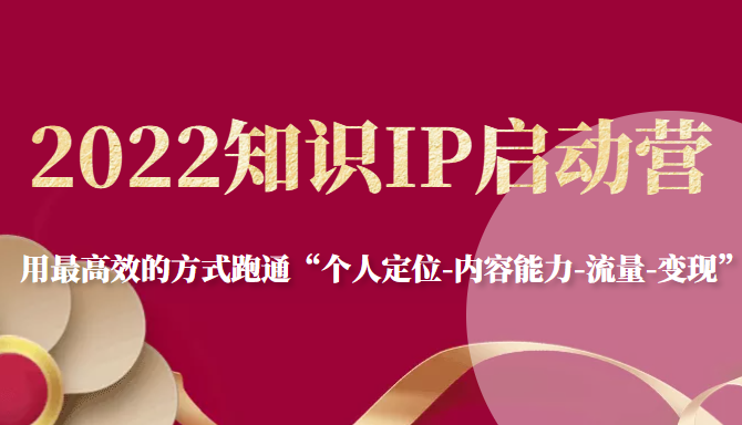 2022知识IP启动营，用最高效的方式跑通“个人定位-内容能力-流量-变现”-八号资源库