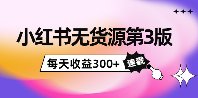 小红书无货源第3版，0投入起店，无脑图文精细化玩法，每天收益300+-八号资源库