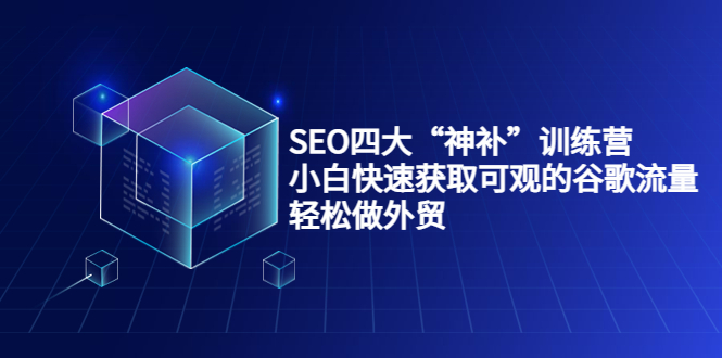 SEO四大“神补”训练营，小白快速获取可观的谷歌流量，轻松做外贸-八号资源库