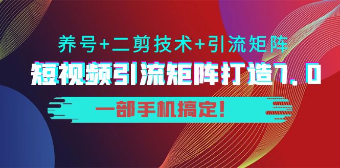 短视频引流矩阵打造7.0，养号+二剪技术+引流矩阵 一部手机搞定！-八号资源库